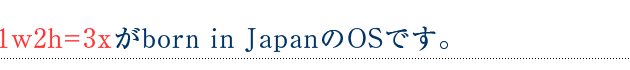 1w2h=3xがborn in JapanのOSです。