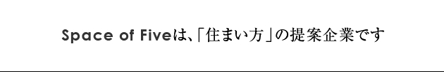 Space of Fiveは、「住まい方」の提案企業です