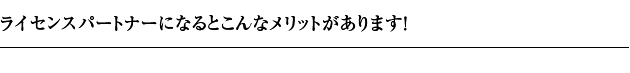 ライセンスパートナーになるとこんなメリットがあります！
