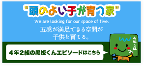”頭のよい子が育つ” We are looking for our space of five.　五感が満足できる空間が子供を育てる。