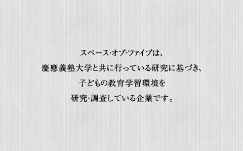スペース・オブ・ファイブは、慶應義塾大学などの教育研究機関との研究に基づき、子どもの教育学習環境や高齢者の快適な住まい空間を調査・研究している企業です。